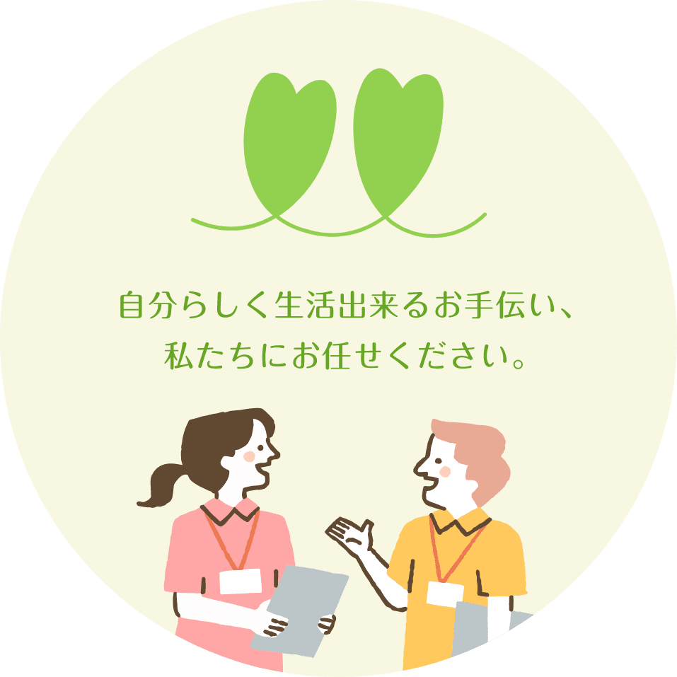 自分らしく生活できるお手伝い、私たちにお任せください。